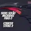 Skins serão migradas para o Counter Strike 2 – Vídeo das skins